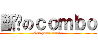 斷你のｃｏｍｂｏ (Cut your combo)