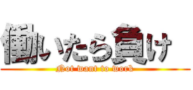 働いたら負け  (Not want to work)
