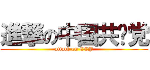 進撃の中国共产党 (attack on CCP)
