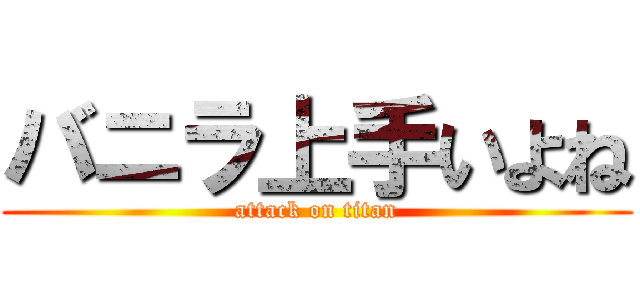 バニラ上手いよね (attack on titan)