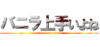 バニラ上手いよね (attack on titan)