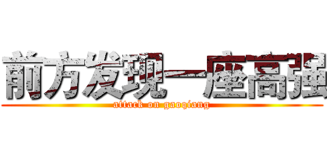 前方发现一座高强 (attack on gaoqiang)