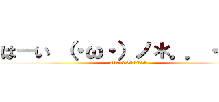 はーい （・ω・）ノ＊。．・°＊ (attack on titan)