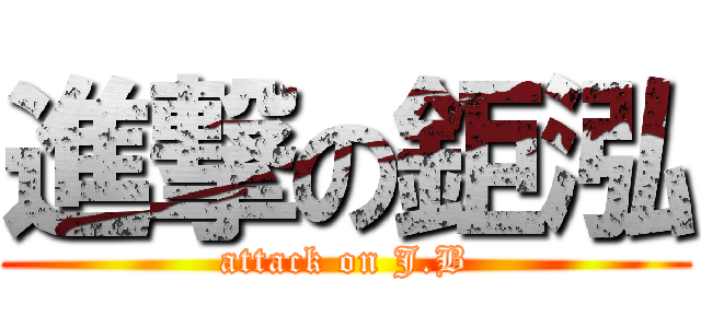 進撃の鉅泓 (attack on J.B)