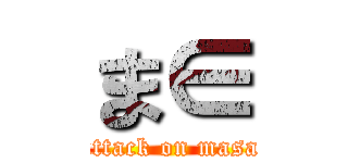 ま∈ (attack on masa)