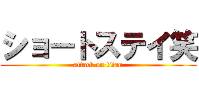 ショートステイ笑 (attack on titan)