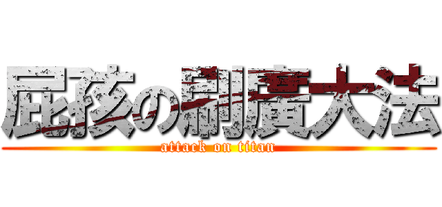 屁孩の刷廣大法 (attack on titan)