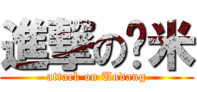 進撃の虾米 (attack on Undang)