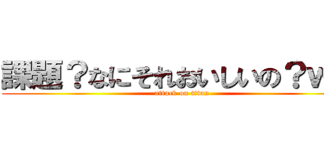 課題？なにそれおいしいの？ｗｗ (attack on titan)