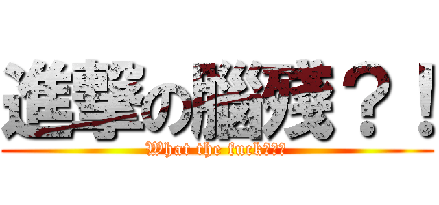 進撃の腦殘？！ (What the fuck???)