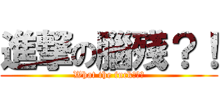 進撃の腦殘？！ (What the fuck???)