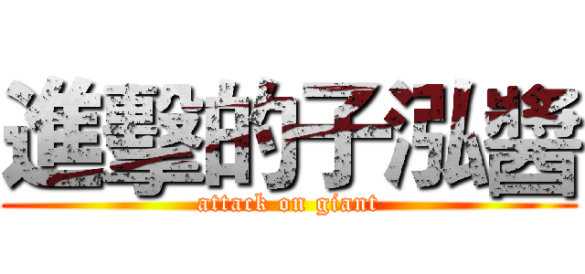 進擊的子泓醬 (attack on giant)