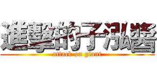 進擊的子泓醬 (attack on giant)