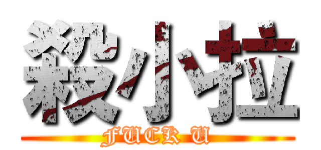 殺小拉 (FUCK U)
