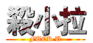 殺小拉 (FUCK U)