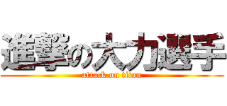 進撃の大力選手 (attack on titan)
