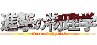 進撃の物理学 (attack on physics)