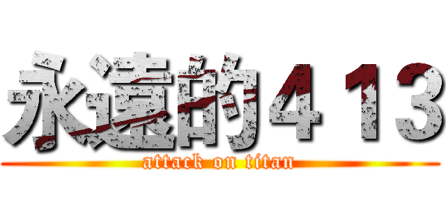 永遠的４１３ (attack on titan)