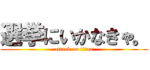 選挙にいかなきゃ。 (attack on titan)