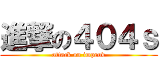 進撃の４０４ｓ (attack on improv)