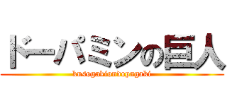 ドーパミンの巨人 (kusogakiondopagaki)