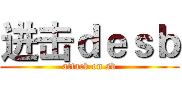 进击ｄｅｓｂ (attack on sb)