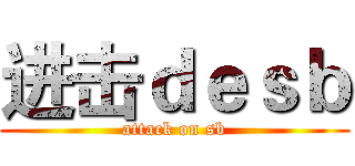 进击ｄｅｓｂ (attack on sb)