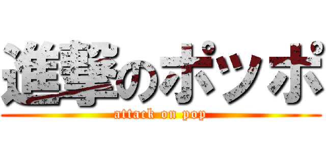 進撃のポッポ (attack on pop)