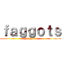 ｆａｇｇｏｔｓ (Faggots)