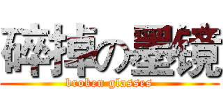 碎掉の墨镜 (broken glasses)