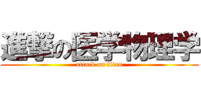 進撃の医学物理学 (attack on titan)
