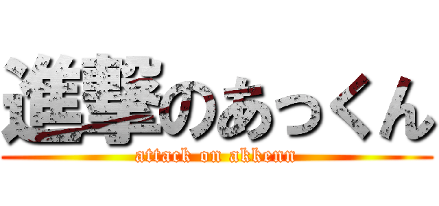 進撃のあっくん (attack on akkenn)