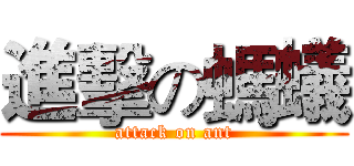 進擊の螞蟻 (attack on ant)
