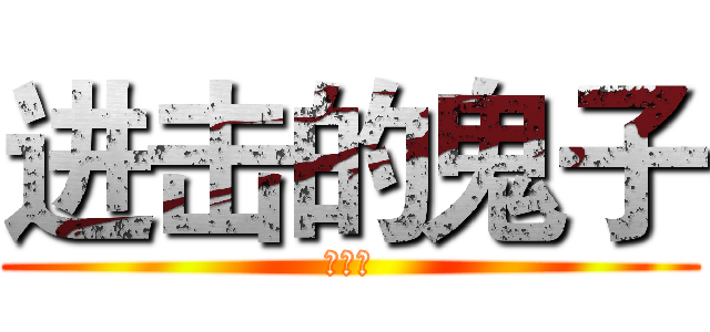 进击的鬼子 (萌萌哒)