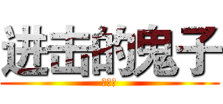 进击的鬼子 (萌萌哒)