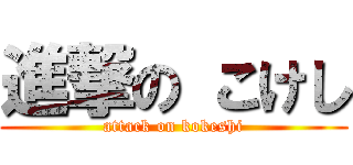 進撃の こけし (attack on kokeshi)