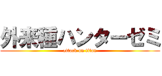外来種ハンターゼミ (attack on titan)