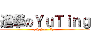 進撃のＹｕＴｉｎｇ (attack on titan)