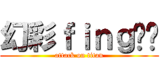 幻彩ｆｉｎｇ啷啷 (attack on titan)