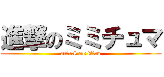 進撃のミミチュマ (attack on titan)