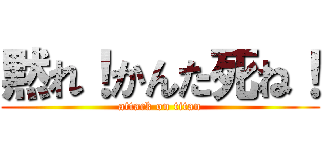 黙れ！かんた死ね！ (attack on titan)