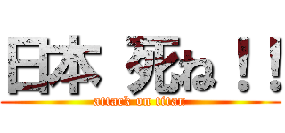 日本 死ね！！ (attack on titan)