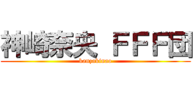 神崎奈央 ＦＦＦ団 (kanzakinao)