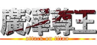 廣澤尊王 (attack on titan)
