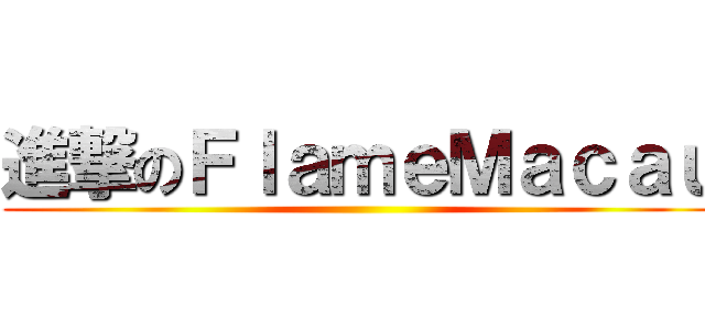 進撃のＦｌａｍｅＭａｃａｕ ()