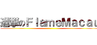 進撃のＦｌａｍｅＭａｃａｕ ()