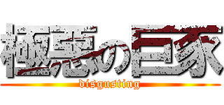 極惡の巨豕 (disgusting)