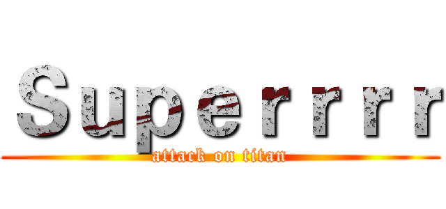 Ｓｕｐｅｒｒｒｒ (attack on titan)