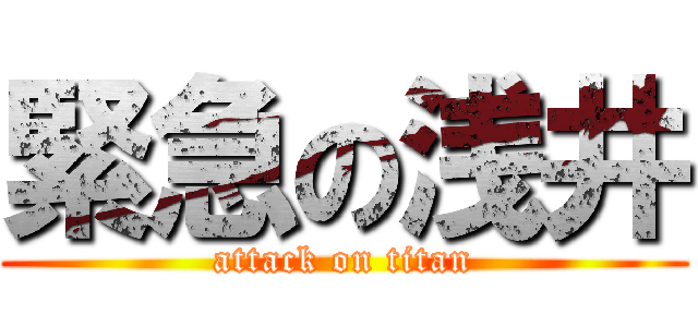 緊急の浅井 (attack on titan)