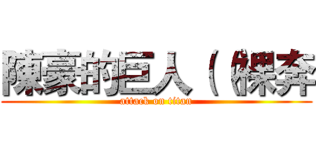 陳豪的巨人（（裸奔 (attack on titan)